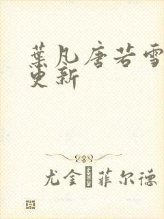 叶凡唐若雪最新更新