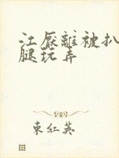 江厌离被扒开双腿玩弄