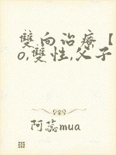 双向治疗【abo,双性,父子年上