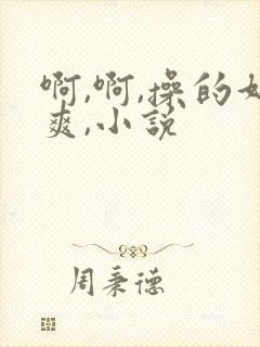 啊,啊,操的好爽,小说