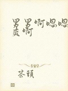 男男啊嗯嗯嗯好爽啊