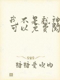 我不是戏神哪里可以免费阅读