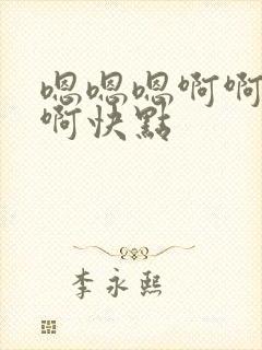 嗯嗯嗯啊啊啊啊啊快点