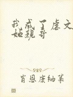 我成了虐文女主她亲哥