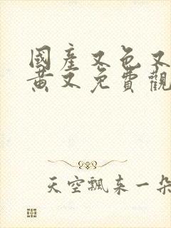 国产又色又爽又黄又免费观看