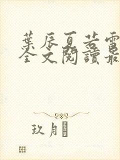 叶辰夏若雪小说全文阅读最新章节