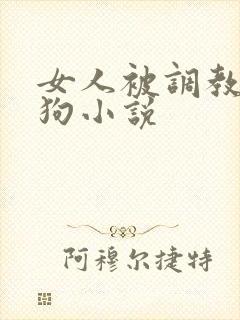 女人被调教成母狗小说