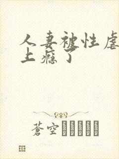 人妻被性虐自己上瘾了