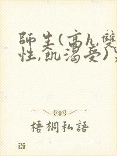 师生(高h,双性,饥渴受)男男