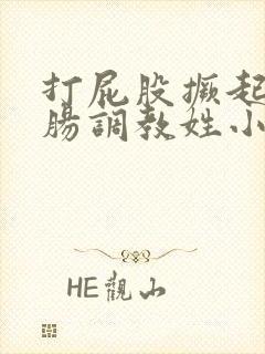 打屁股撅起来灌肠调教姓小母狗小说