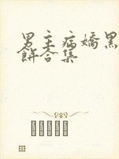 男主病娇黑化甜饼合集