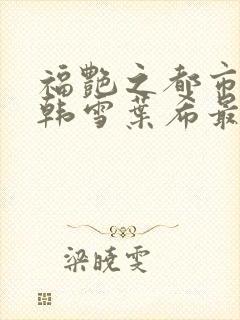 福艳之都市后宫韩雪叶希最新章节更