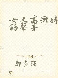 女人高潮时叫床的声音