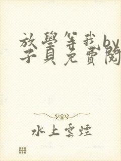 放学等我by酱子贝免费阅读完整版晋江