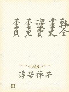 歪歪漫画韩漫首页免费大全无删减