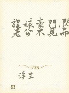 误嫁豪门,闪婚老公不见面小说