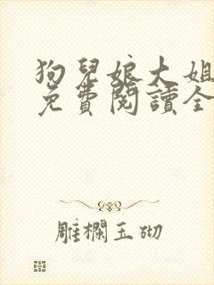 狗儿娘大姐二姐免费阅读全文最新章