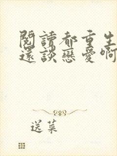 阅读都重生了谁还谈恋爱啊