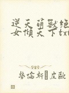 逆天萌兽绝世妖女倾天下txt