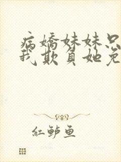 病娇妹妹只想让我欺负她免费看