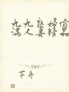 九九熟妇偷拍丰满人妻精品