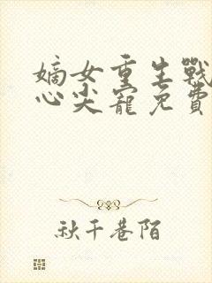 嫡女重生战王的心尖宠免费阅读