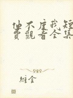 他不度我短剧免费观看全集高清版