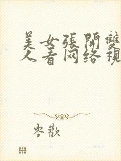 美女张开双腿让人看网络视频