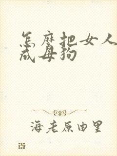 怎么把女人调教成母狗