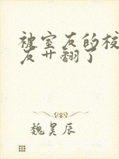 被室友的校草男友艹翻了