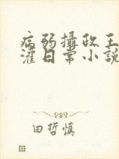 病弱摄政王被浇灌日常小说免费阅读