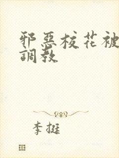 邪恶校花被男人调教