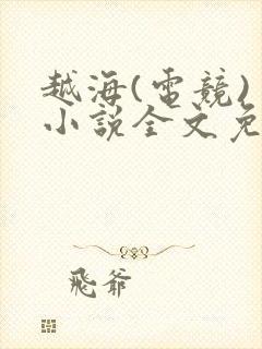 越海(电竞) 小说全文免费阅读
