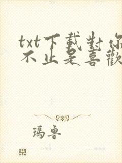 txt下载对你不止是喜欢