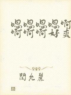 嗯嗯嗯嗯啊啊啊啊啊啊好爽