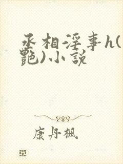 丞相淫事h(香艳)小说