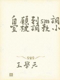 自愿到sm调教室被调教小说