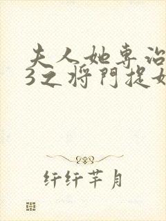 夫人她专治不服3之将门捉婿全集免费观看封面