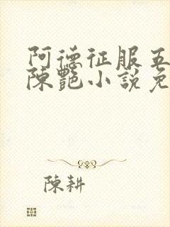 阿德征服五部曲陈艳小说免费阅读百