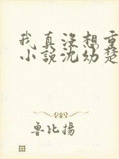 我真没想重生啊小说沈幼楚