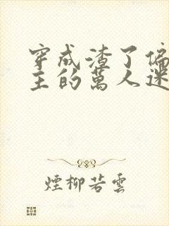 穿成渣了偏执男主的万人迷