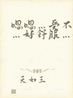 嗯嗯…受不了啦…好舒服…嗯