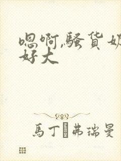 嗯啊,骚货奶子好大