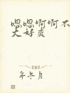 嗯嗯啊啊不要好大好爽