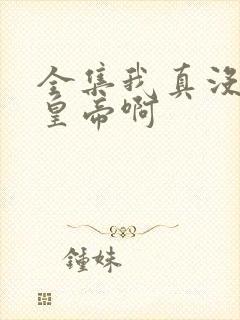 全集我真没想当皇帝啊