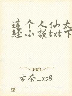 这个人仙太过正经小说txt下载全文