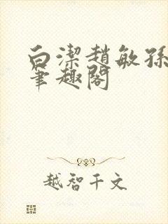 白洁赵敏孙倩义笔趣阁