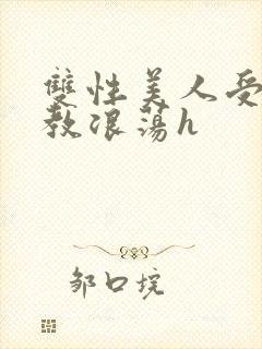 双性美人受被调教浪荡h