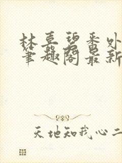 林嘉碧番外篇2笔趣阁最新章节内容