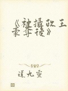 《被摄政王强取豪夺后》